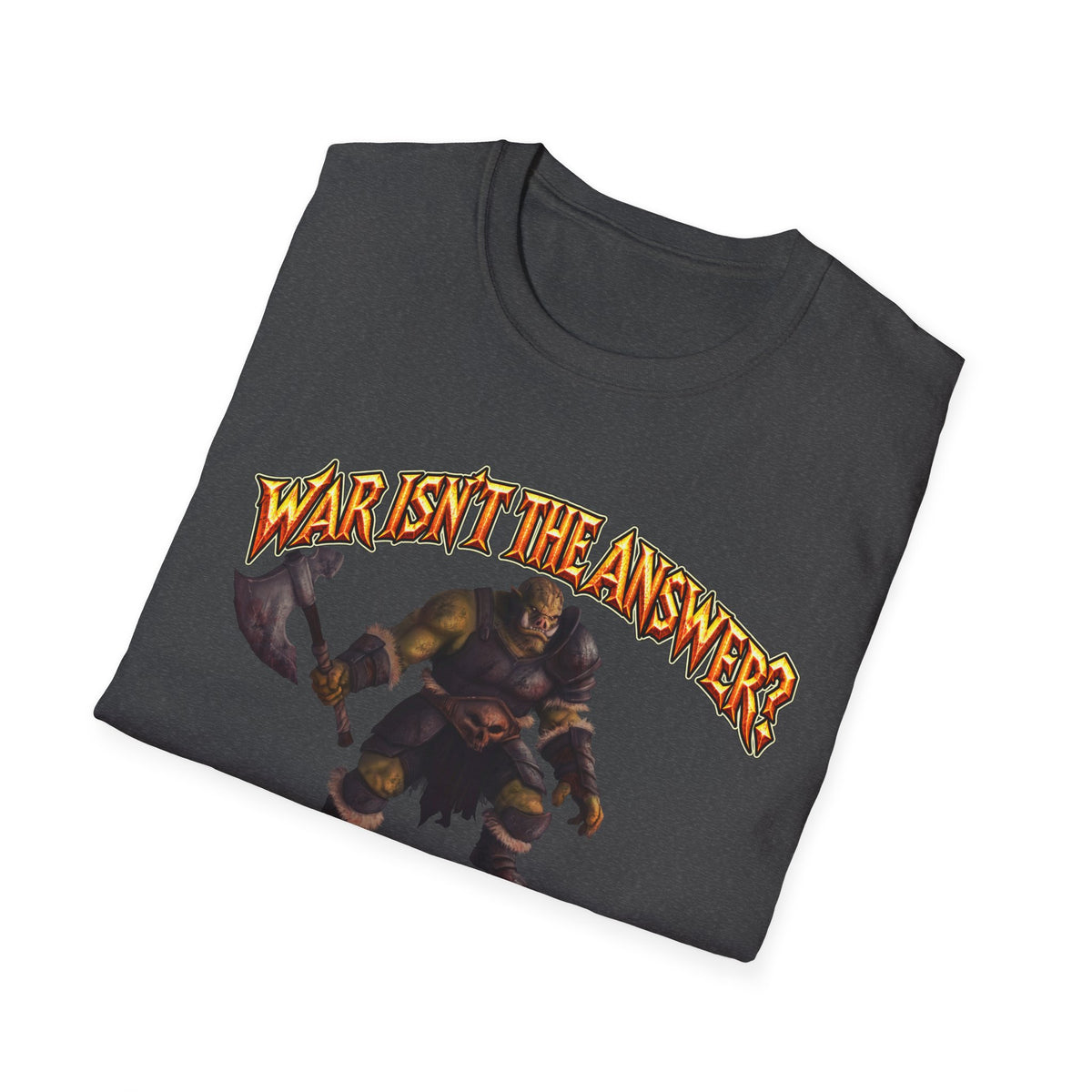Graphic T-Shirt — 'War Isn't the Answer? Better Find Out What's' Fantasy Barbarian Axe Design